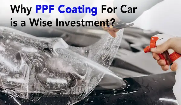 Why PPF Coating For Car is a Wise Investment.?